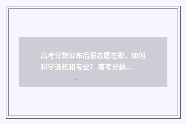高考分数公布后报志愿在即，如何科学选校和专业？ 高考分数公布后多久公布录取线