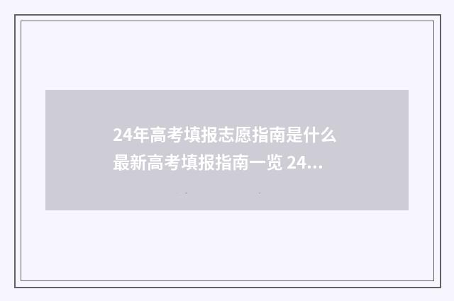 24年高考填报志愿指南是什么 最新高考填报指南一览 24年高考填报志愿时间表