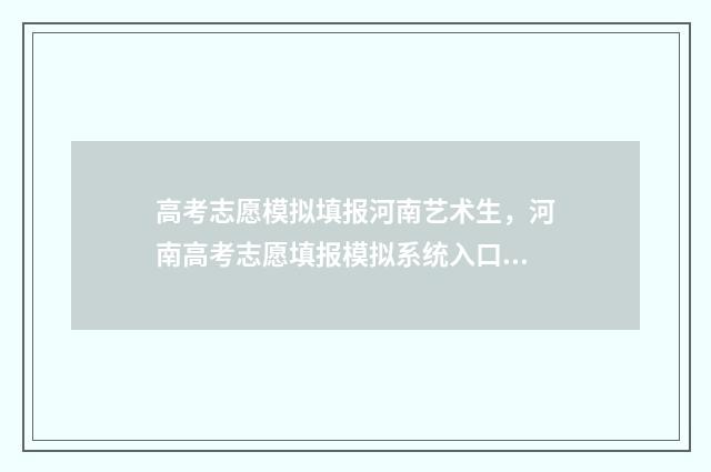 高考志愿模拟填报河南艺术生,河南高考志愿填报模拟系统入口 高考志愿模拟填报怎么填报的