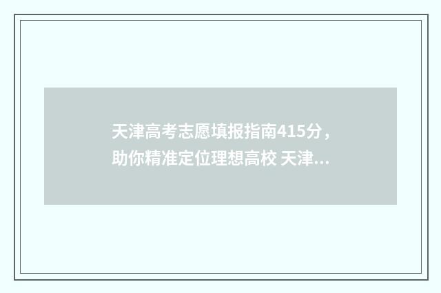 天津高考志愿填报指南415分,助你精准定位理想高校 天津高考志愿填报多少个