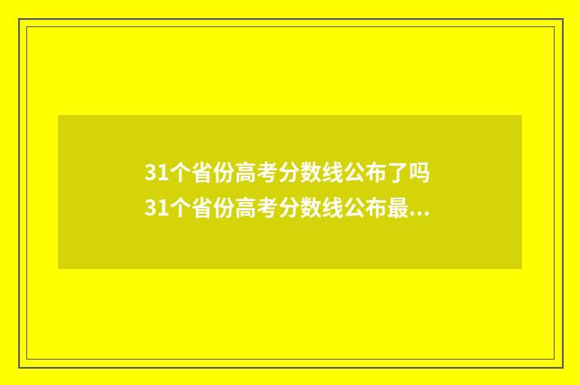 31个省份高考分数线公布了吗 31个省份高考分数线公布最新消息