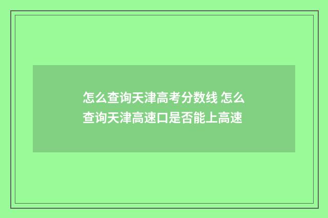 怎么查询天津高考分数线 怎么查询天津高速口是否能上高速