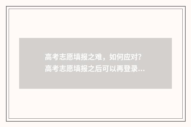 高考志愿填报之难,如何应对? 高考志愿填报之后可以再登录吗