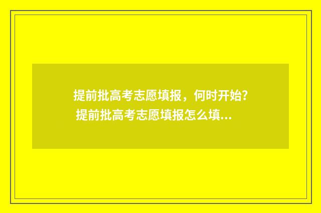 提前批高考志愿填报，何时开始？ 提前批高考志愿填报怎么填报