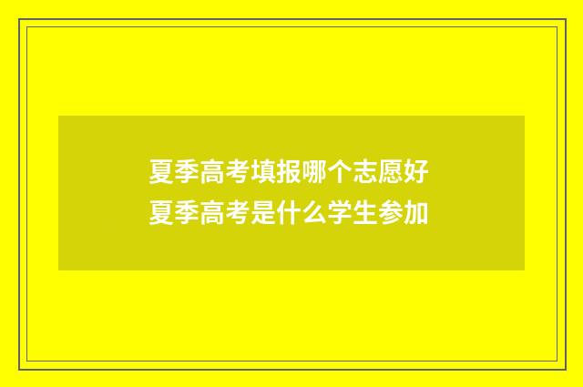 夏季高考填报哪个志愿好 夏季高考是什么学生参加
