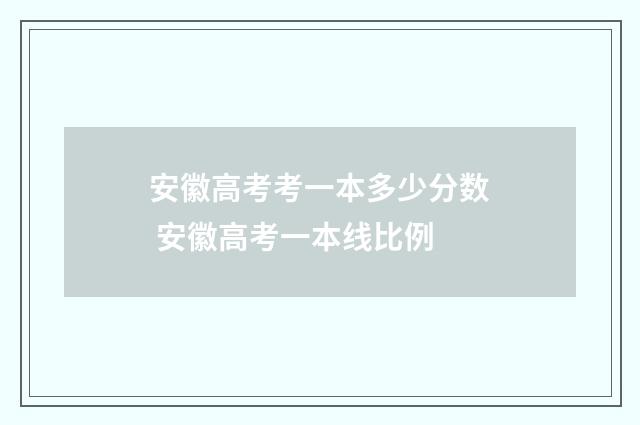 安徽高考考一本多少分数 安徽高考一本线比例