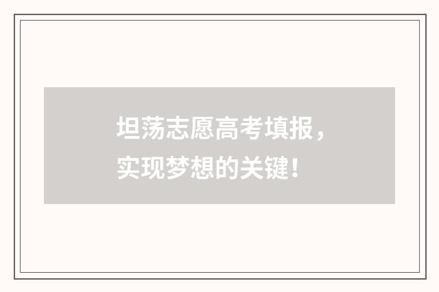 坦荡志愿高考填报，实现梦想的关键！