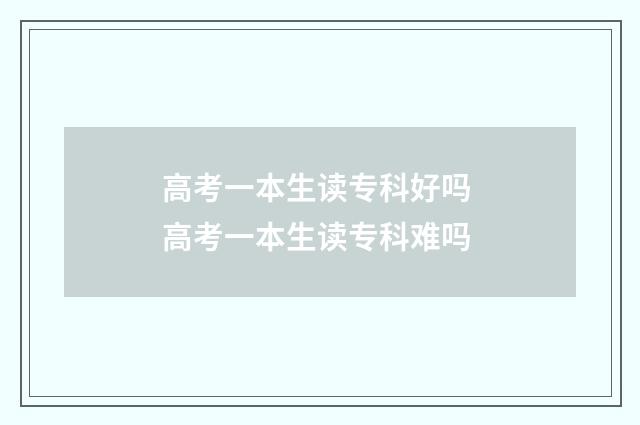 高考一本生读专科好吗 高考一本生读专科难吗