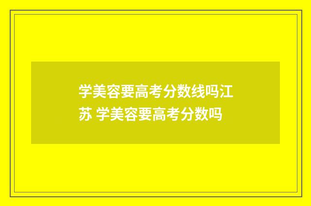 学美容要高考分数线吗江苏 学美容要高考分数吗