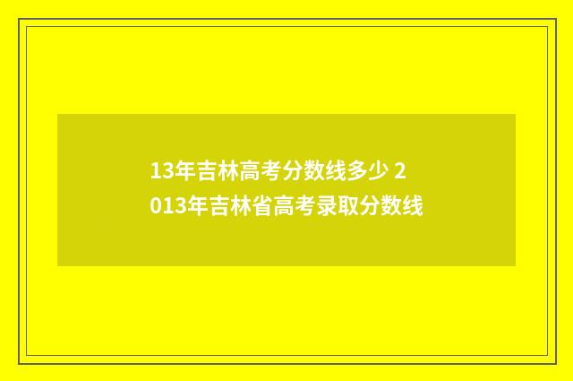 13年吉林高考分数线多少 2013年吉林省高考录取分数线