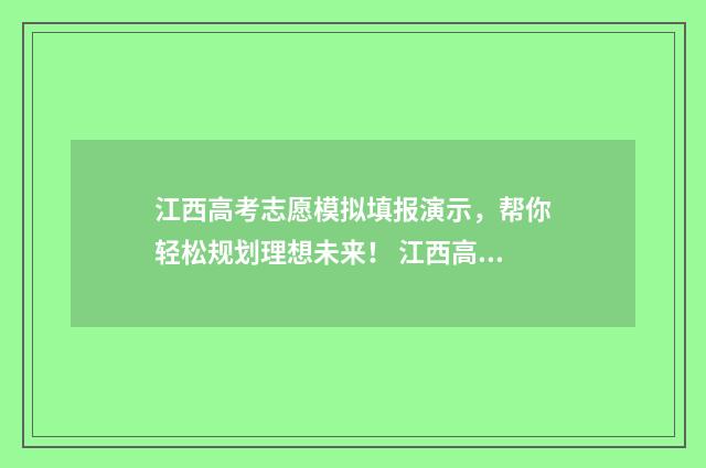 江西高考志愿模拟填报演示，帮你轻松规划理想未来！ 江西高考志愿模拟填报