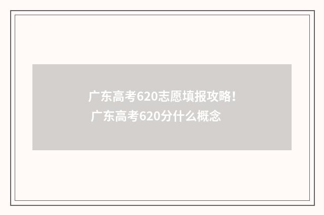 广东高考620志愿填报攻略！ 广东高考620分什么概念