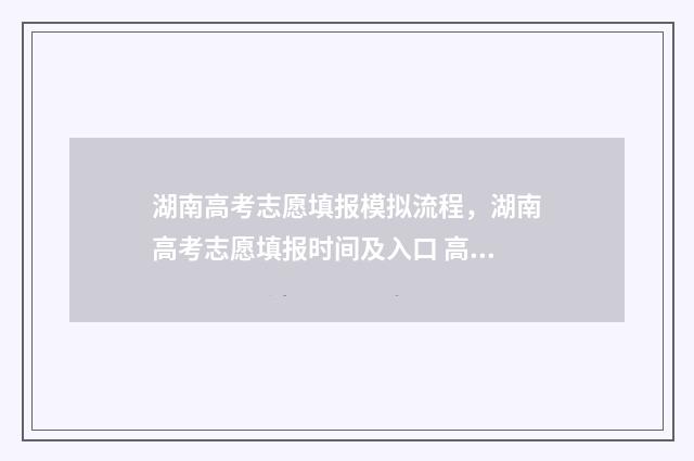 湖南高考志愿填报模拟流程，湖南高考志愿填报时间及入口 高考报志愿