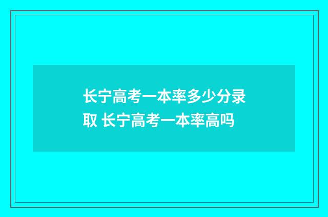 长宁高考一本率多少分录取 长宁高考一本率高吗