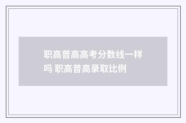 职高普高高考分数线一样吗 职高普高录取比例