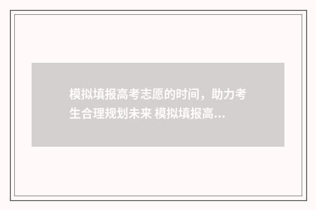 模拟填报高考志愿的时间，助力考生合理规划未来 模拟填报高考志愿入口官网