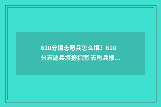 610分填志愿兵怎么填？610分志愿兵填报指南 志愿兵报考军校条件