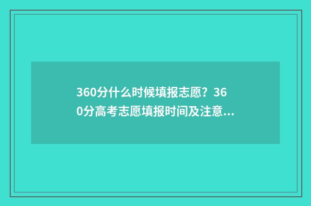 360分什么时候填报志愿？360分高考志愿填报时间及注意事项 360分是几时
