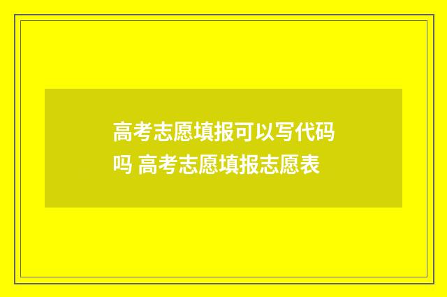 高考志愿填报可以写代码吗 高考志愿填报志愿表