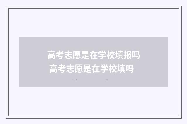 高考志愿是在学校填报吗 高考志愿是在学校填吗