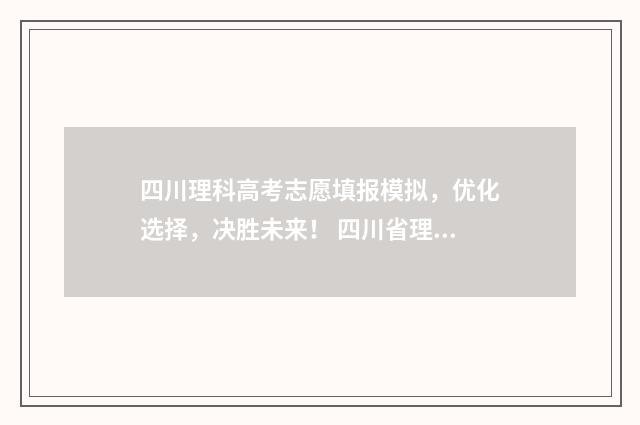 四川理科高考志愿填报模拟，优化选择，决胜未来！ 四川省理科高考