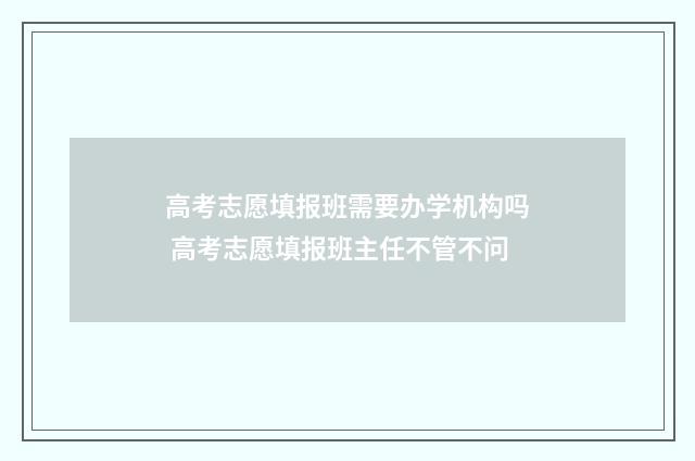 高考志愿填报班需要办学机构吗 高考志愿填报班主任不管不问