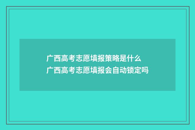 广西高考志愿填报策略是什么 广西高考志愿填报会自动锁定吗