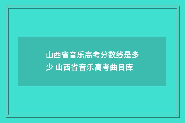 山西省音乐高考分数线是多少 山西省音乐高考曲目库