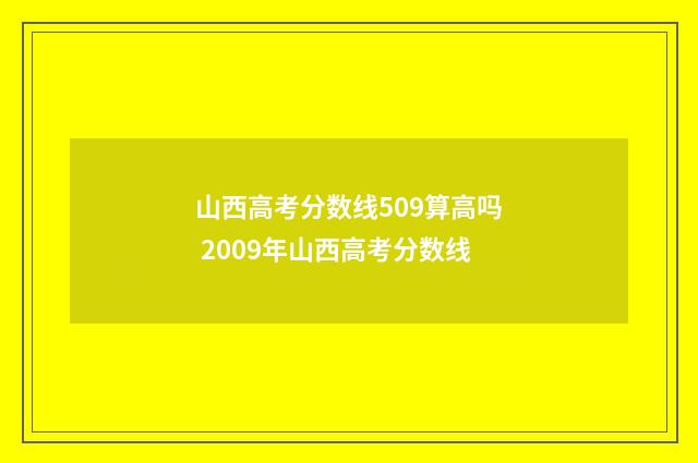 山西高考分数线509算高吗 2009年山西高考分数线