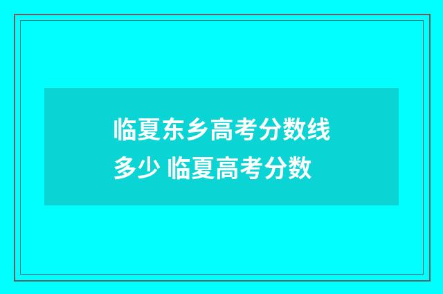 临夏东乡高考分数线多少 临夏高考分数