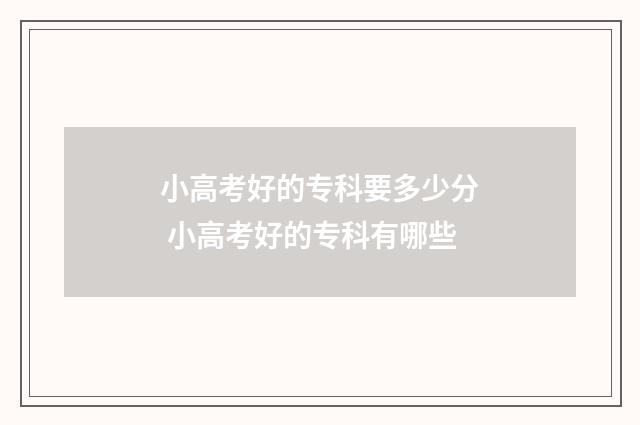小高考好的专科要多少分 小高考好的专科有哪些
