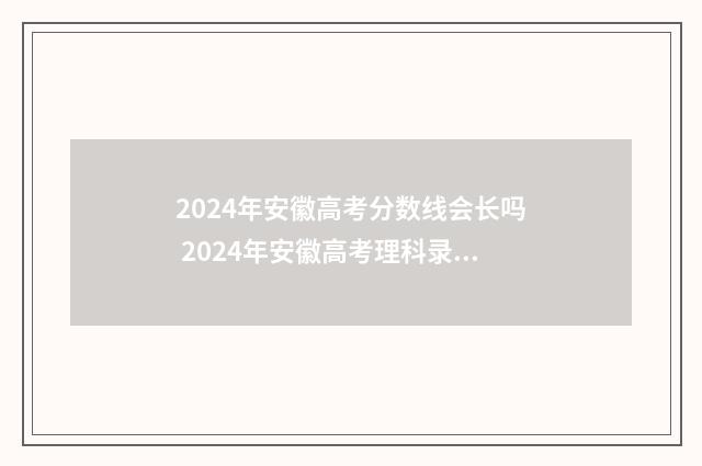 2024年安徽高考分数线会长吗 2024年安徽高考理科录取分数线一览表
