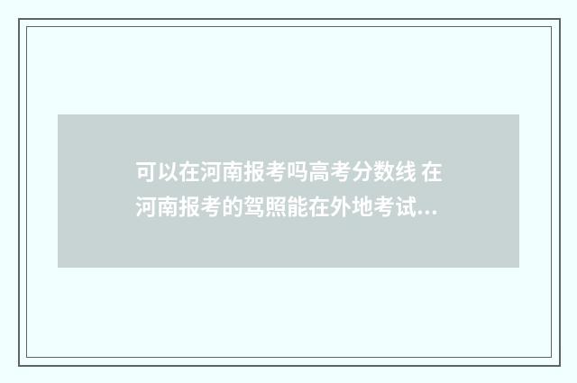 可以在河南报考吗高考分数线 在河南报考的驾照能在外地考试吗