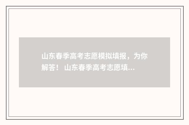 山东春季高考志愿模拟填报,为你解答! 山东春季高考志愿填报技巧详解