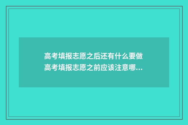 高考填报志愿之后还有什么要做 高考填报志愿之前应该注意哪些问题?
