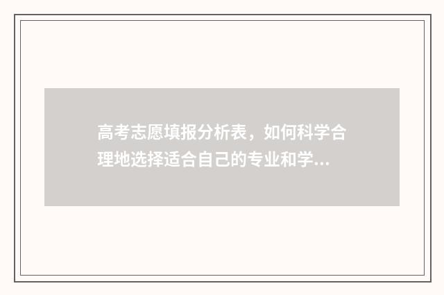 高考志愿填报分析表,如何科学合理地选择适合自己的专业和学校? 如何填报高考志愿