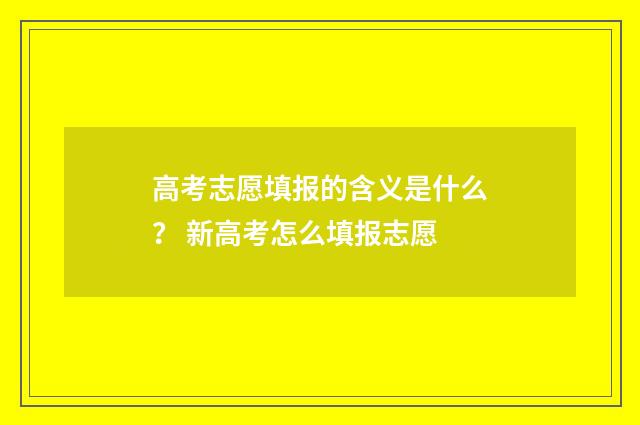 高考志愿填报的含义是什么？ 新高考怎么填报志愿