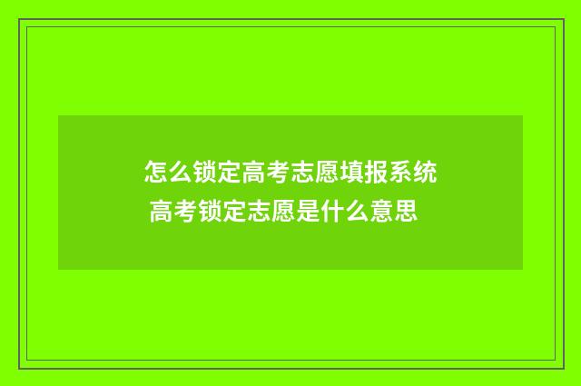 怎么锁定高考志愿填报系统 高考锁定志愿是什么意思