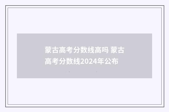 蒙古高考分数线高吗 蒙古高考分数线2024年公布