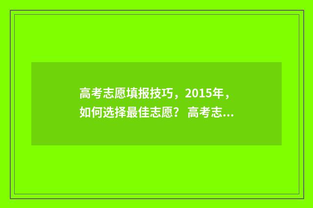 高考志愿填报技巧，2015年，如何选择最佳志愿？ 高考志愿填报技巧与指南2004