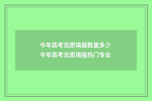 今年高考志愿填报数量多少 今年高考志愿填报热门专业