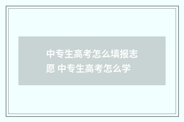 中专生高考怎么填报志愿 中专生高考怎么学
