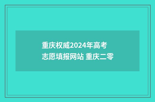 重庆权威2024年高考志愿填报网站 重庆二零