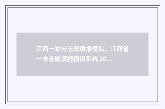 江西一本分志愿填报模拟，江西省一本志愿填报模拟系统 2021江西 高考一本录取分数线出来不