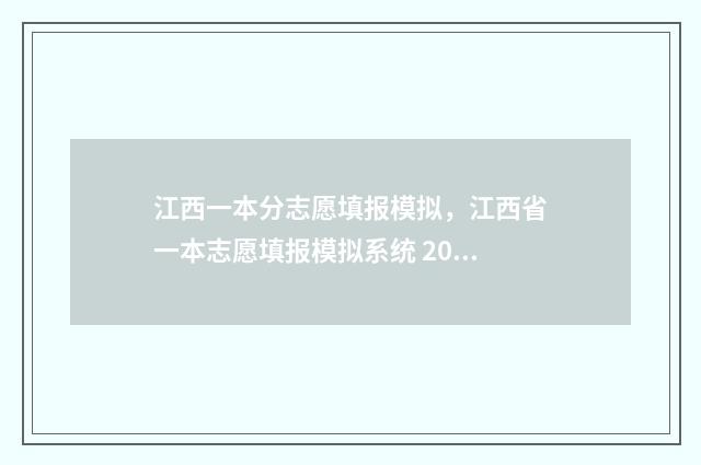 江西一本分志愿填报模拟，江西省一本志愿填报模拟系统 2021江西 高考一本录取分数线出来不