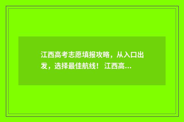 江西高考志愿填报攻略，从入口出发，选择最佳航线！ 江西高考志愿填报成功的界面