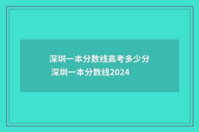 深圳一本分数线高考多少分 深圳一本分数线2024