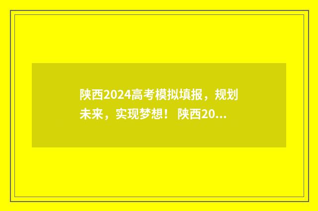 陕西2024高考模拟填报，规划未来，实现梦想！ 陕西2024高考模拟投档线