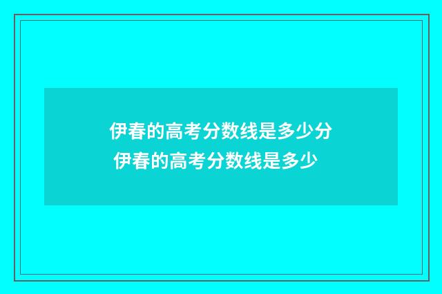 伊春的高考分数线是多少分 伊春的高考分数线是多少