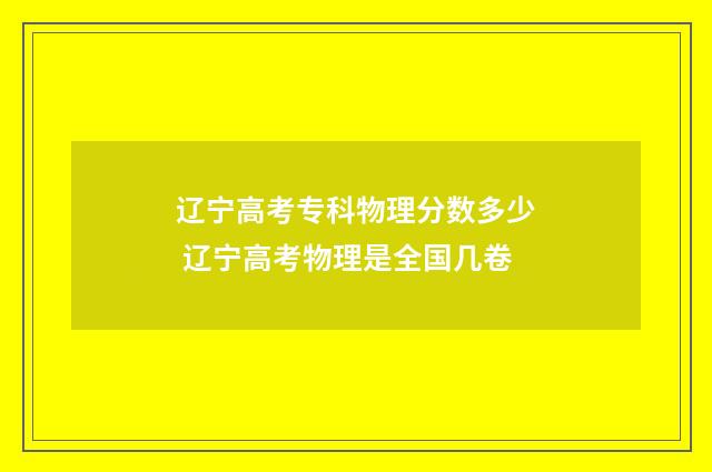 辽宁高考专科物理分数多少 辽宁高考物理是全国几卷